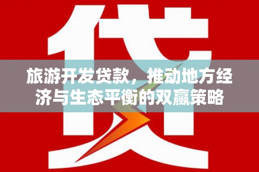 八里旅游开发贷款，推动地方经济与生态平衡的双赢策略