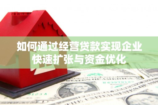 八里如何通过经营贷款实现企业快速扩张与资金优化