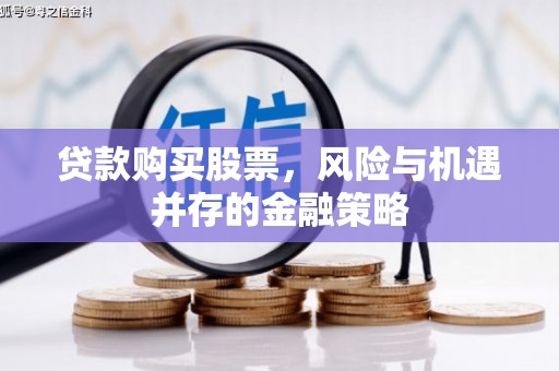 八里贷款购买股票，风险与机遇并存的金融策略