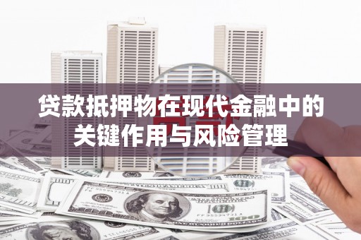 八里贷款抵押物在现代金融中的关键作用与风险管理