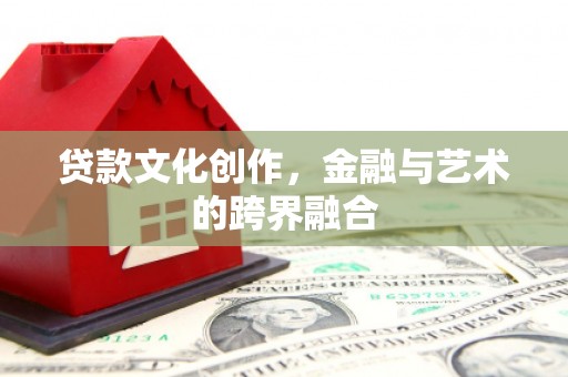 八里贷款文化创作，金融与艺术的跨界融合