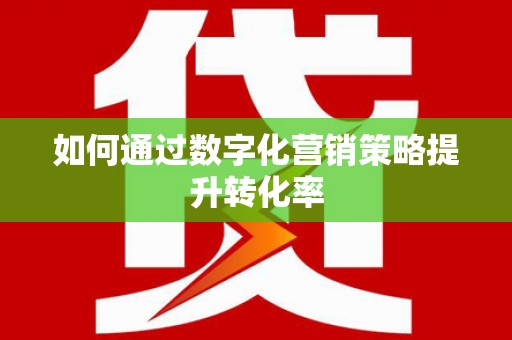 八里如何通过数字化营销策略提升转化率
