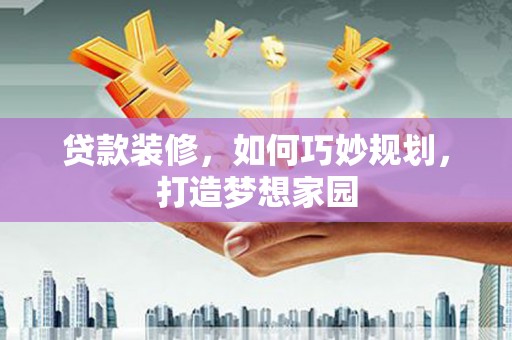 八里贷款装修，如何巧妙规划，打造梦想家园
