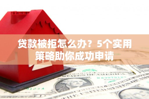 八里贷款被拒怎么办？5个实用策略助你成功申请