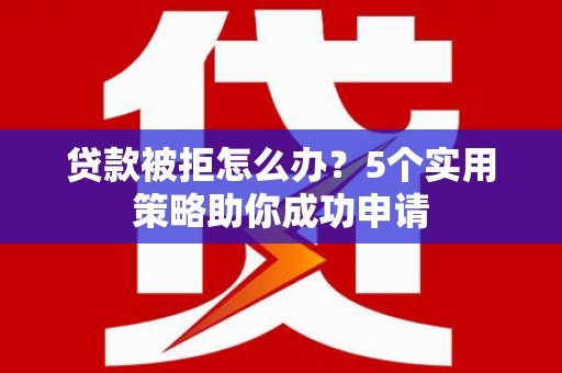 八里贷款被拒怎么办？5个实用策略助你成功申请