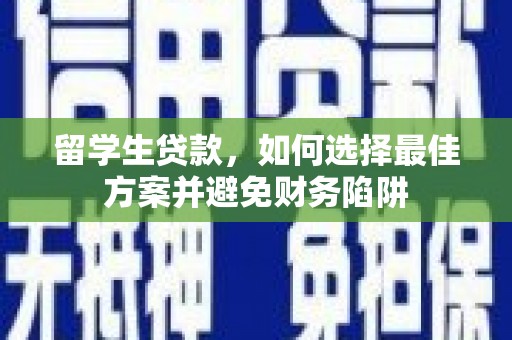 八里留学生贷款，如何选择最佳方案并避免财务陷阱