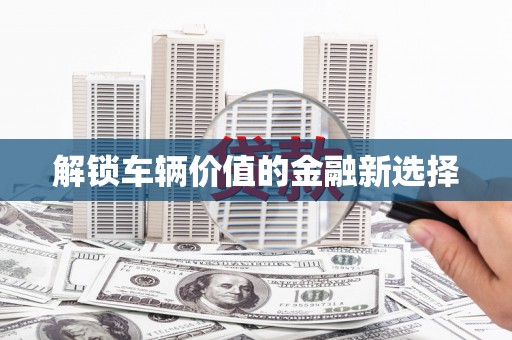 八里解锁车辆价值的金融新选择