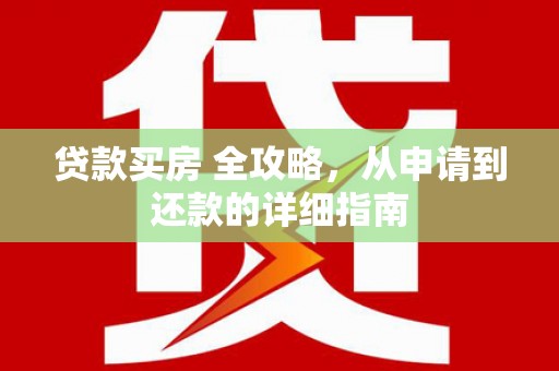 八里贷款买房 全攻略，从申请到还款的详细指南