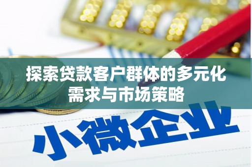 八里探索贷款客户群体的多元化需求与市场策略