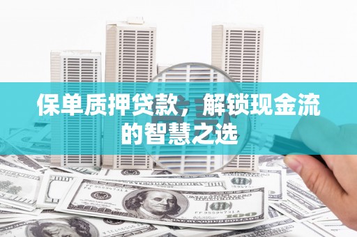 八里保单质押贷款，解锁现金流的智慧之选