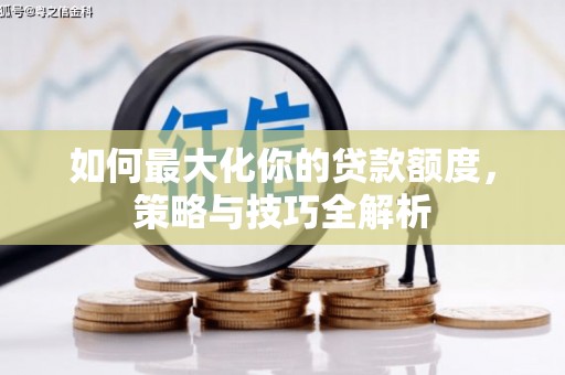 八里如何最大化你的贷款额度，策略与技巧全解析