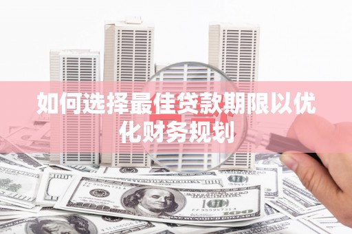 八里如何选择最佳贷款期限以优化财务规划