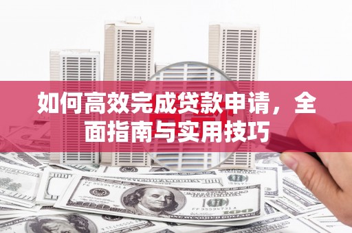 八里如何高效完成贷款申请，全面指南与实用技巧