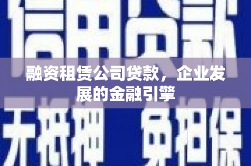 八里融资租赁公司贷款，企业发展的金融引擎
