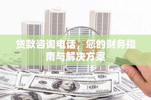 八里贷款咨询电话，您的财务指南与解决方案