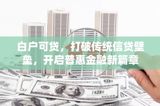 八里白户可贷，打破传统信贷壁垒，开启普惠金融新篇章