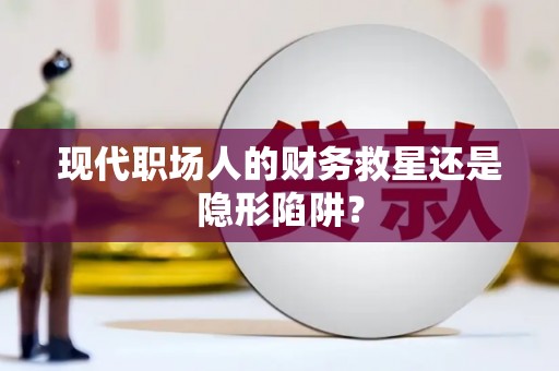 八里现代职场人的财务救星还是隐形陷阱？