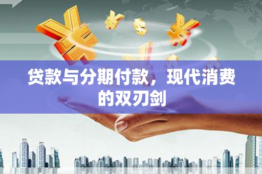 八里贷款与分期付款，现代消费的双刃剑