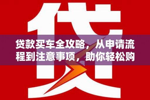 八里贷款买车全攻略，从申请流程到注意事项，助你轻松购车
