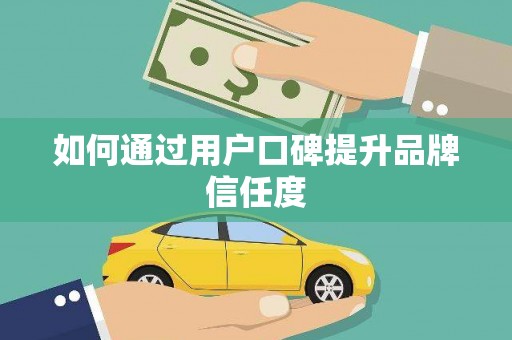 八里如何通过用户口碑提升品牌信任度