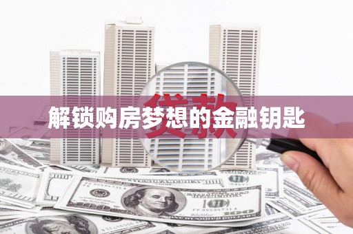 八里解锁购房梦想的金融钥匙