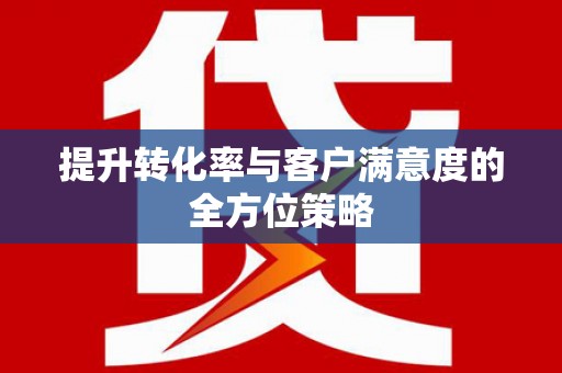 八里提升转化率与客户满意度的全方位策略