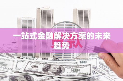 八里一站式金融解决方案的未来趋势