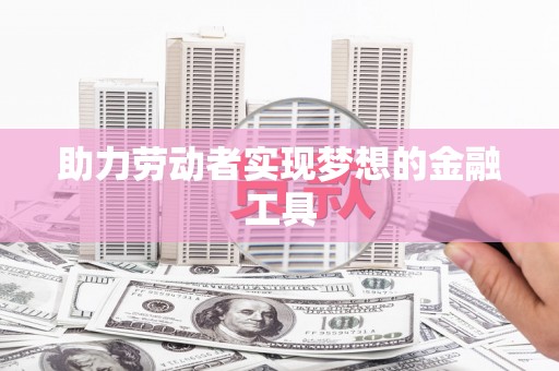 八里助力劳动者实现梦想的金融工具