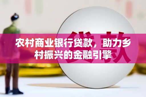八里农村商业银行贷款，助力乡村振兴的金融引擎