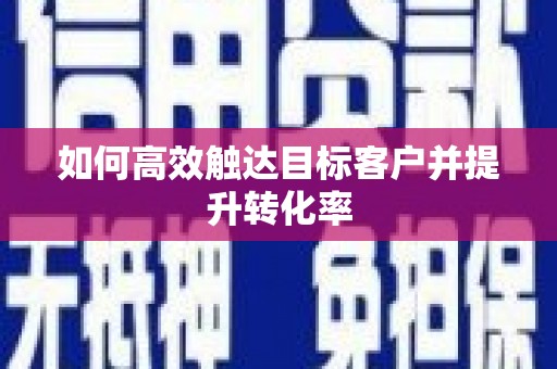 八里如何高效触达目标客户并提升转化率