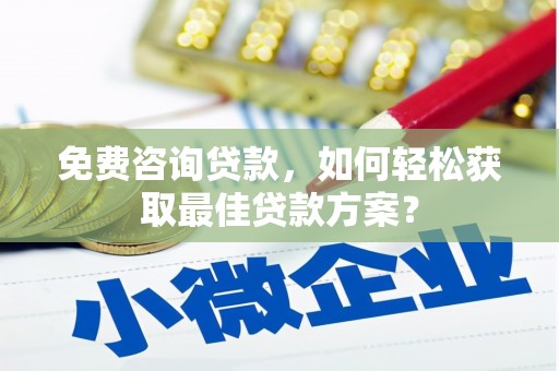 八里免费咨询贷款，如何轻松获取最佳贷款方案？