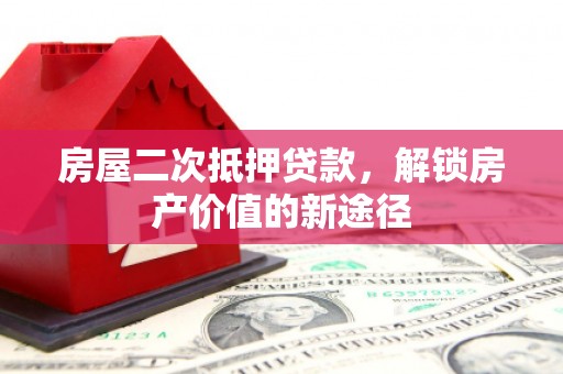 八里房屋二次抵押贷款，解锁房产价值的新途径